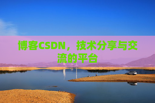博客CSDN，技术分享与交流的平台